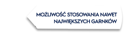 Obraz przedstawia biały kształt z czarnym obramowaniem, na którym widnieje tekst: \'MOŻLIWOŚĆ STOSOWANIA NAWET NAJWIĘKSZYCH GARNKÓW\'.