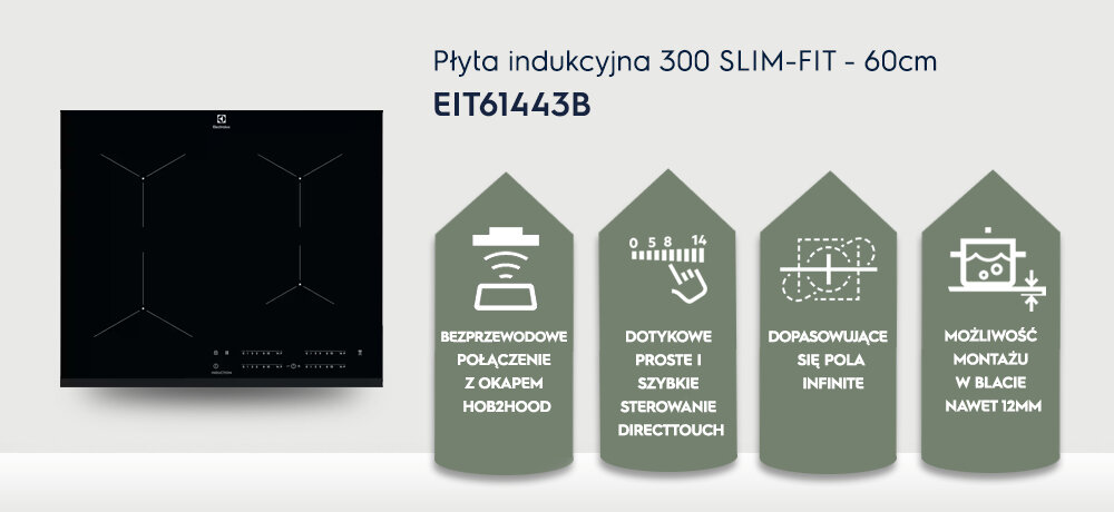 Obraz przedstawia płytę indukcyjną z czterema polami grzewczymi oraz tekst: \'Płyta indukcyjna 300 SLIM-FIT - 60cm EIT61443B\'. Obok znajdują się ikony z opisami: \'BEZPRZEWODOWE POŁĄCZENIE Z OKAPEM HOB2HOOD\', \'DOTYKOWE PROSTE I SZYBKIE STEROWANIE DIRECTTOUCH\', \'DOPASOWUJĄCE SIĘ POLA INFINITE\', \'MOŻLIWOŚĆ MONTAŻU W BLACIE NAWET 12MM\'.