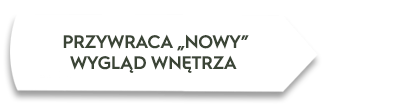 Biały kształt z tekstem: \'PRZYWRACA „NOWY” WYGLĄD WNĘTRZA\'.