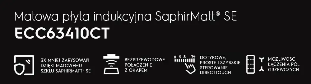 Obraz przedstawia tekst: \'Matowa płyta indukcyjna SaphirMatt® SE ECC63410CT\'. Widoczne są ikony z opisami: \'3x mniej zarysowań dzięki matowemu szkłu SaphirMatt® SE\', \'Bezprzewodowe połączenie z okapem\', \'Dotykowe, proste i szybkie sterowanie DirectTouch\', \'Możliwość łączenia pól grzewczych\'.