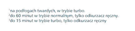 Tekst na obrazie: \'1na podłogach twardych, w trybie turbo. 2do 60 minut w trybie normalnym, tylko odkurzacz ręczny. 3do 15 minut w trybie turbo, tylko odkurzacz ręczny.\'