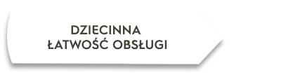 Biała strzałka z tekstem \'DZIECINNA ŁATWOŚĆ OBSŁUGI\'.
