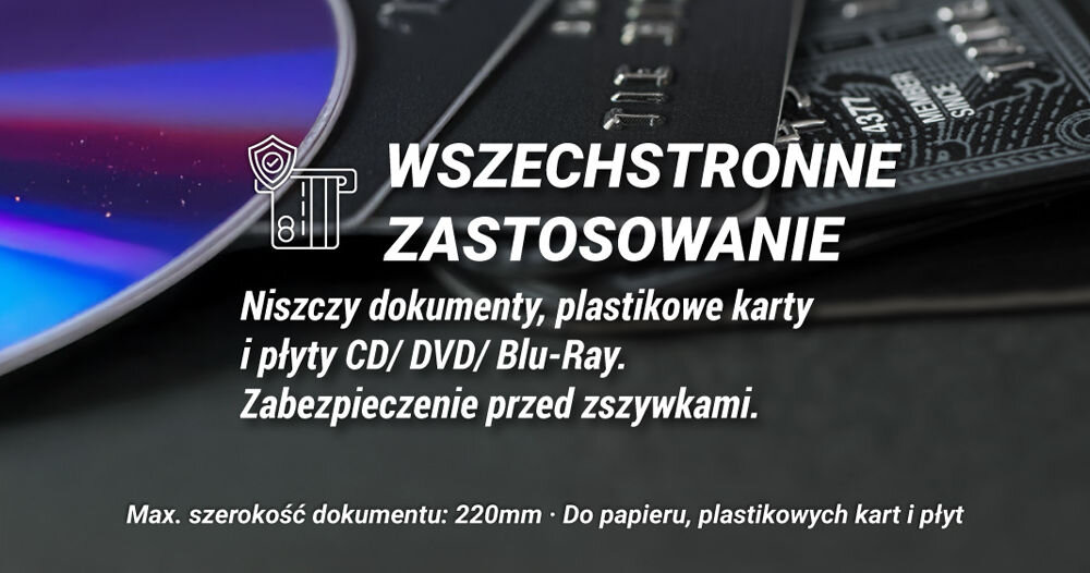 Na obrazie widoczny jest napis: \'WSZECHSTRONNE ZASTOSOWANIE Niszczcy dokumenty, plastikowe karty i płyty CD/DVD/Blu-Ray. Zabezpieczenie przed zszywkami. Max. szerokość dokumentu: 220mm • Do papieru, plastikowych kart i płyt\'. W tle znajdują się płyta CD oraz plastikowe karty.
