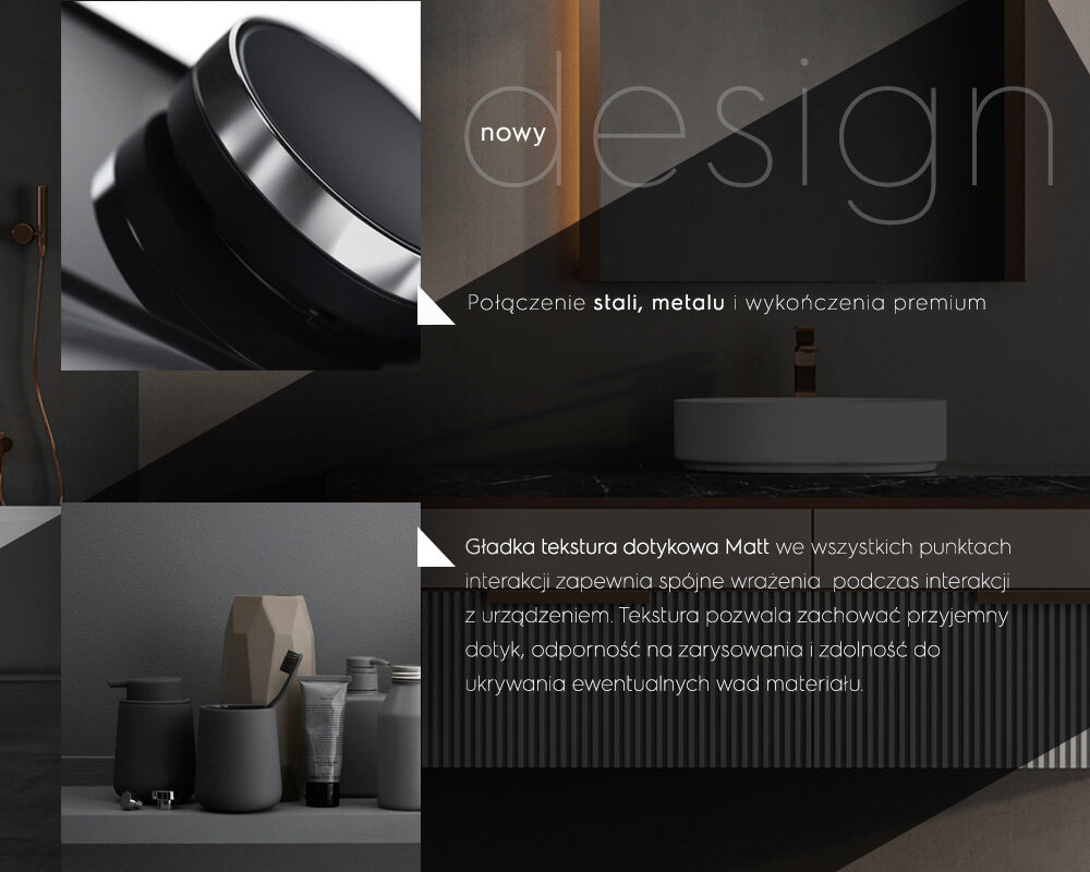 Obraz przedstawia nowoczesne wnętrze z elementami designu, w tym zbliżenie na metalowy element oraz umywalkę. Tekst na obrazie: \'nowy design\', \'Połączenie stali, metalu i wykończenia premium\', \'Gładka tekstura dotykowa Matt we wszystkich punktach interakcji zapewnia spójne wrażenia podczas interakcji z urządzeniem. Tekstura pozwala zachować przyjemny dotyk, odporność na zarysowania i zdolność do ukrywania ewentualnych wad materiału.\'