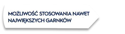 Biały kształt z tekstem: \'MOŻLIWOŚĆ STOSOWANIA NAWET NAJWIĘKSZYCH GARNKÓW\'.