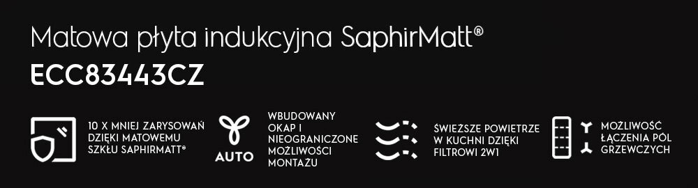 Obraz przedstawia tekst: \'Matowa płyta indukcyjna SaphirMatt® ECC83443CZ\'. Widoczne są ikony z opisami: \'10 x mniej zarysowań dzięki matowemu szkłu SaphirMatt®\', \'Wbudowany okap i nieograniczone możliwości montażu\', \'Świeższe powietrze w kuchni dzięki filtrowi 2w1\', \'Możliwość łączenia pól grzewczych\'.