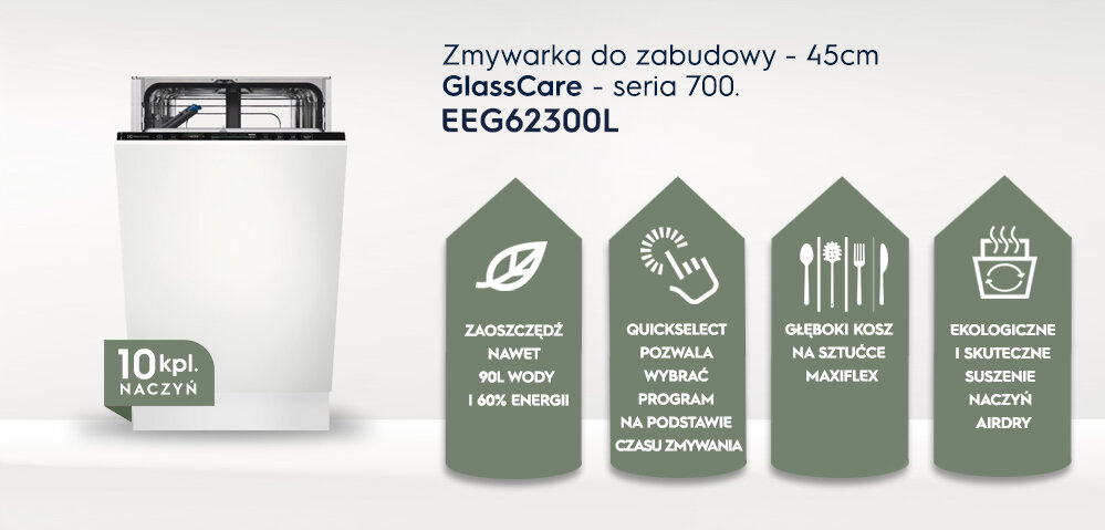 Obraz przedstawia zmywarkę do zabudowy z napisem \'Zmywarka do zabudowy - 45cm GlassCare - seria 700. EEG62300L\'. Obok zmywarki znajdują się ikony z tekstami: \'ZAOSZCZĘDŹ NAWET 90L WODY I 60% ENERGII\', \'QUICKSELECT POZWALA WYBRAĆ PROGRAM NA PODSTAWIE CZASU ZMYWANIA\', \'GŁĘBOKI KOSZ NA SZTUĆCE MAXIFLEX\', \'EKOLOGICZNE I SKUTECZNE SUSZENIE NACZYŃ AIRDRY\'.
