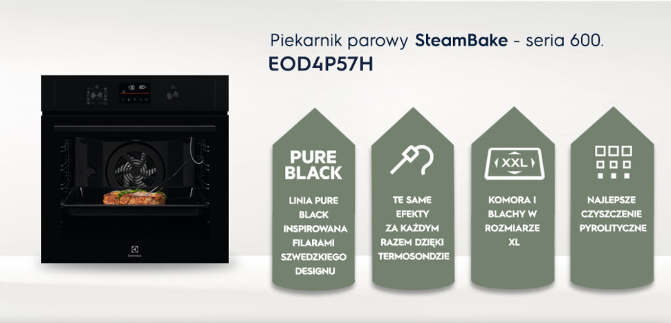 Piekarnik parowy SteamBake - seria 600. EOD4P57H. PURE BLACK LINIA PURE BLACK INSPIROWANA FILARAMI SZWEDZKIEGO DESIGNU. TE SAME EFEKTY ZA KAŻDYM RAZEM DZIĘKI TERMOSONDZIE. KOMORA I BLACHY W ROZMIARZE XL. NAJLEPSZE CZYSZCZENIE PIROLITYCZNE.