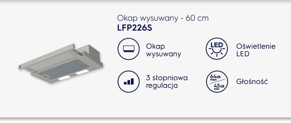 Obraz przedstawia okap wysuwany w kolorze szarym z oznaczeniem LFP226S oraz ikonami informującymi o funkcjach: okap wysuwany, oświetlenie LED, 3 stopniowa regulacja i głośność 64dB max, 45dB min.