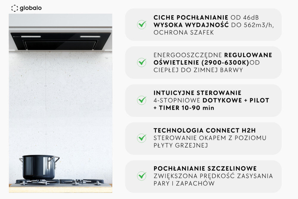 Obraz przedstawia kuchnię z czarnym okapem GLOBALO zamontowanym nad kuchenką z garnkiem. Po prawej stronie znajdują się teksty: \'CICHE POCHŁANIANIE OD 46dB WYSOKA WYDAJNOŚĆ DO 562m3/h, OCHRONA SZAFEK\', \'ENERGOOSZCZĘDNE REGULOWANE OŚWIETLENIE (2900-6300K) OD CIEPŁEJ DO ZIMNEJ BARWY\', \'INTUICYJNE STEROWANIE 4-STOPNIOWE DOTYKOWE + PILOT + TIMER 10-90 min\', \'TECHNOLOGIA CONNECT H2H STEROWANIE OKAPEM Z POZIOMU PŁYTY GRZEJNEJ\', \'POCHŁANIANIE SZCZELINOWE ZWIĘKSZONA PRĘDKOŚĆ ZASYSAJĄCA PARY I ZAPACHÓW\'.