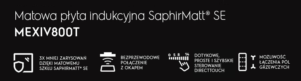 Grafika przedstawia tekst: \'Matowa płyta indukcyjna SaphirMatt® SE MEXIV800T\'. Obok znajdują się ikony z opisami: \'3x mniej zarysowań dzięki matowemu szkłu SaphirMatt® SE\', \'Bezprzewodowe połączenie z okapem\', \'Dotykowe, proste i szybkie sterowanie DirectTouch\', \'Możliwość łączenia pól grzewczych\'.