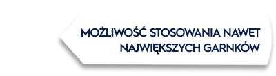 Biała strzałka z tekstem: \'MOŻLIWOŚĆ STOSOWANIA NAWET NAJWIĘKSZYCH GARNKÓW\'.