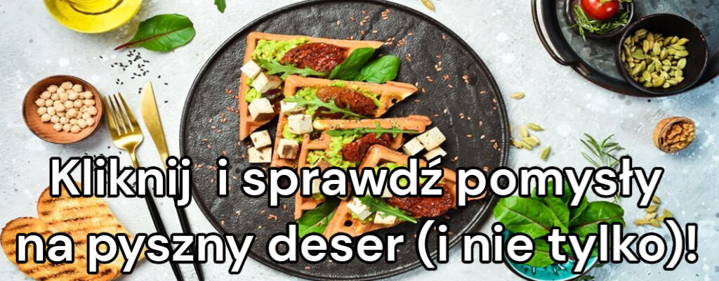 Na talerzu znajdują się gofry z dodatkami, obok widoczne są sztućce i składniki. Tekst na zdjęciu: \'Kliknij i sprawdź pomysły na pyszny deser (i nie tylko)!\'.