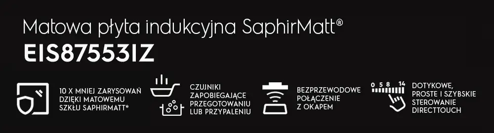 Grafika przedstawia informacje o matowej płycie indukcyjnej SaphirMatt® model EIS87553IZ z ikonami i tekstem: \'10 x mniej zarysowań dzięki matowemu szkłu SaphirMatt®\', \'Czujniki zapobiegające przegotowaniu lub przypaleniu\', \'Bezprzewodowe połączenie z okapem\', \'Dotykowe, proste i szybkie sterowanie DirectTouch\'.