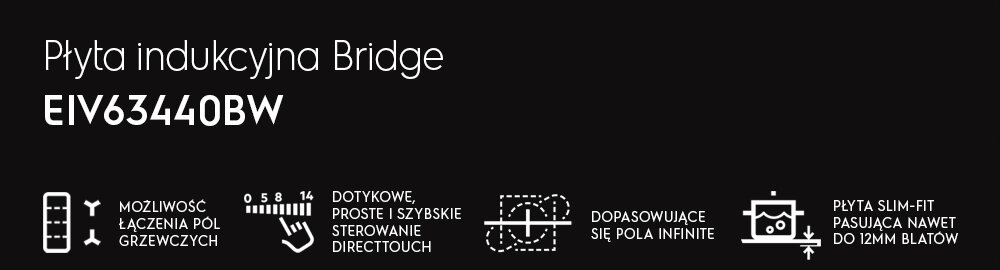 Grafika przedstawia tekst \'Płyta indukcyjna Bridge EIV63440BW\' oraz ikony z opisami: \'MOŻLIWOŚĆ ŁĄCZENIA PÓL GRZEWCZYCH\', \'DOTYKOWE, PROSTE I SZYBKIE STEROWANIE DIRECTTOUCH\', \'DOPASOWUJĄCE SIĘ POLA INFINITE\', \'PŁYTA SLIM-FIT PASUJĄCA NAWET DO 12MM BLATÓW\'.