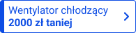 | Wentylator chłodzący 2000 zł taniej