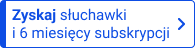Zyskaj słuchawki i 6 miesięcy subskrypcji