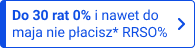 Do 30 rat 0% i nawet do maja nie płacisz* RRSO%