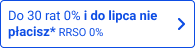 Do 30 rat 0% i do lipca nie płacisz* RRSO 0%
