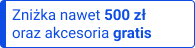 Zniżka nawet 500 zł oraz akcesoria gratis