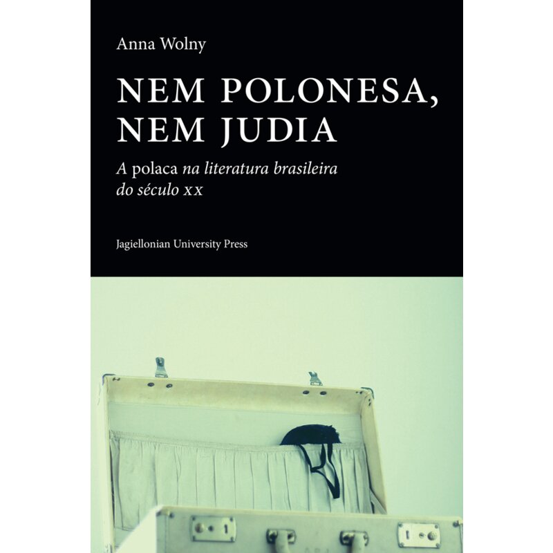 Nem polonesa, nem judia. A polaca na literatura brasileira do seculo XX Anna Wolny