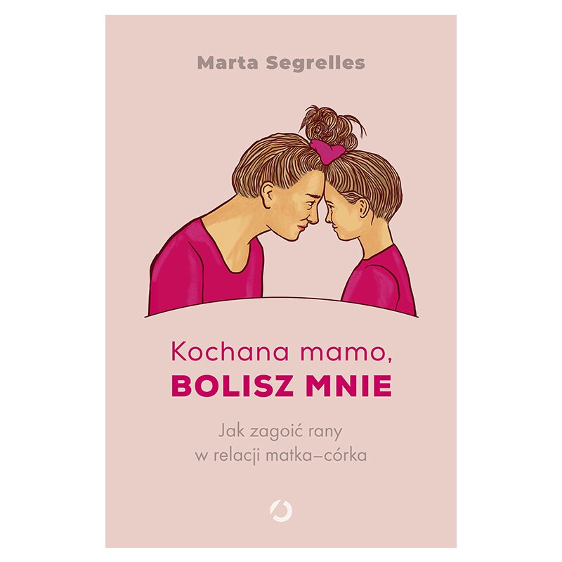 Kochana mamo, bolisz mnie. Jak zagoić rany w relacji matka-córka Otwarte