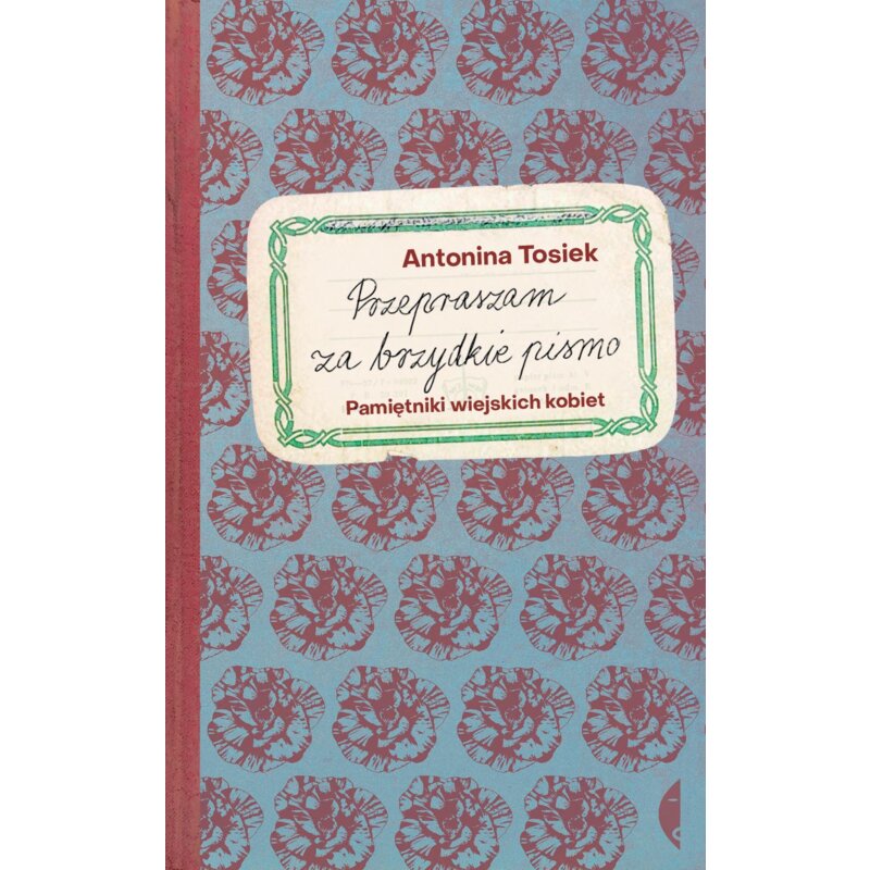 Przepraszam za brzydkie pismo. Pamiętniki wiejskich kobiet Antonina Tosiek