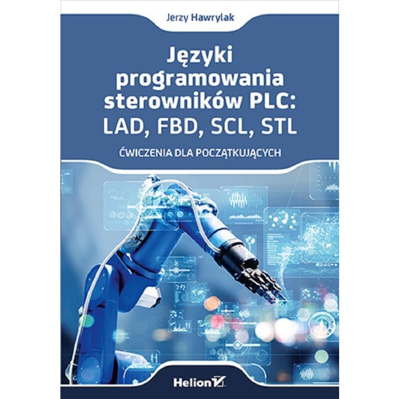 Języki programowania sterowników PLC: LAD, FBD, SCL, STL. Ćwiczenia dla początkujących Jerzy Hawrylak