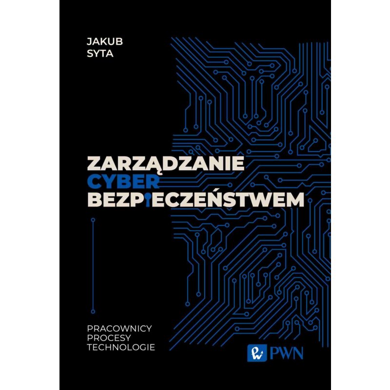 Zarządzanie cyberbezpieczeństwem. Pracownicy, procesy, technologie Jakub Syta