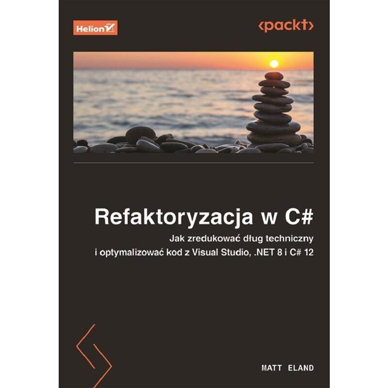 Refaktoryzacja w C#. Jak zredukować dług techniczny i optymalizować kod z Visual Studio, .NET 8 i C# Matt Eland