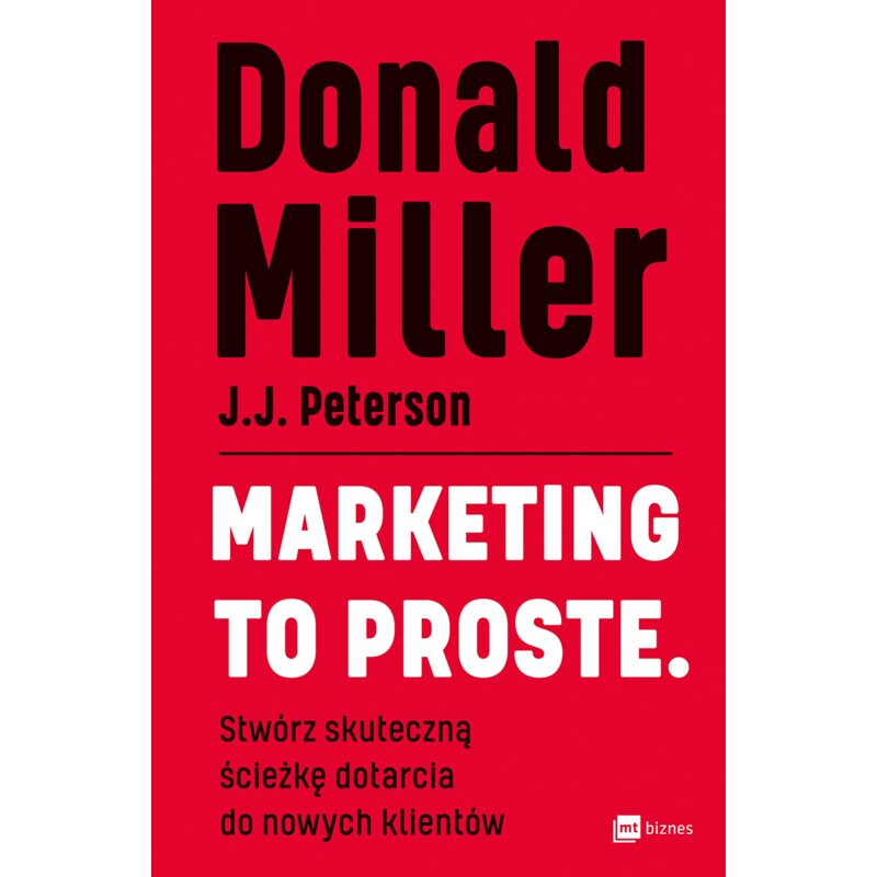 Marketing to proste. Stwórz skuteczną ścieżkę dotarcia do nowych klientów Donald Miller