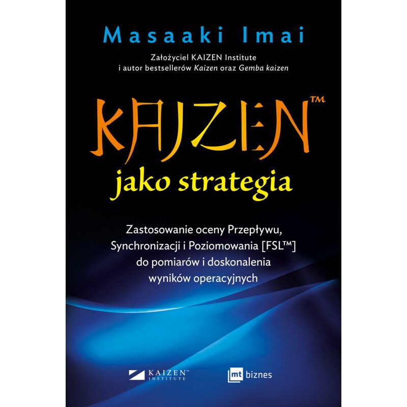 KAIZEN™ jako strategia. Zastosowanie oceny Przepływu, Synchronizacji i Poziomowania [FSL™] do pomiarów i doskonalenia wyników operacyjnych