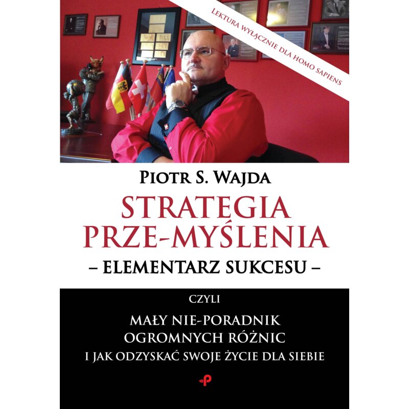 Strategia prze-myślenia - elementarz sukcesu - czyli mały nie-poradnik ogromnych różnic i jak odzyskać swoje życie dla siebie Piotr S. Wajda