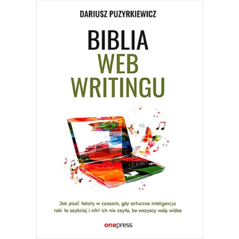 Biblia webwritingu. Jak pisać teksty w czasach, gdy sztuczna inteligencja robi to szybciej i nikt ich nie czyta, bo wszyscy wolą wideo Dariusz Puzyrkiewicz