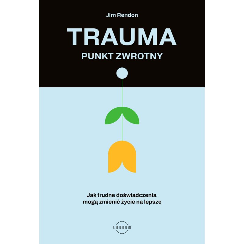 Trauma – punkt zwrotny. Jak trudne doświadczenia mogą zmienić życie na lepsze Jim Rendon