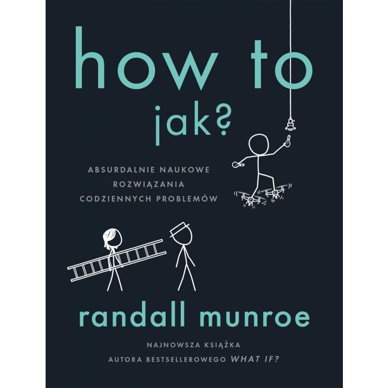 How To. Jak? Absurdalnie naukowe rozwiązania codziennych problemów Randall Munroe