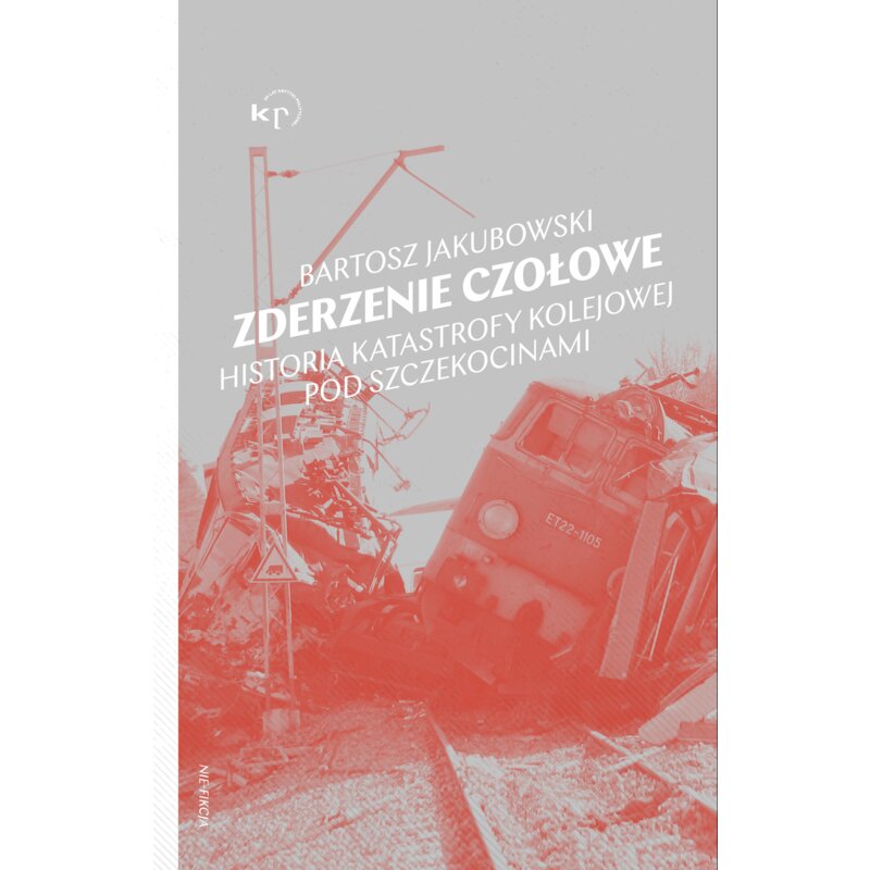 Zderzenie czołowe. Historia katastrofy kolejowej pod Szczekocinami Bartosz Jakubowski