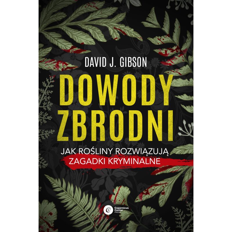 Dowody zbrodni. Jak rośliny rozwiązują zagadki kryminalne David J. Gibson