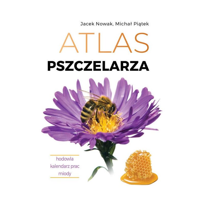 Atlas pszczelarza. Hodowla. Kalendarz prac. Miody Jacek Nowak