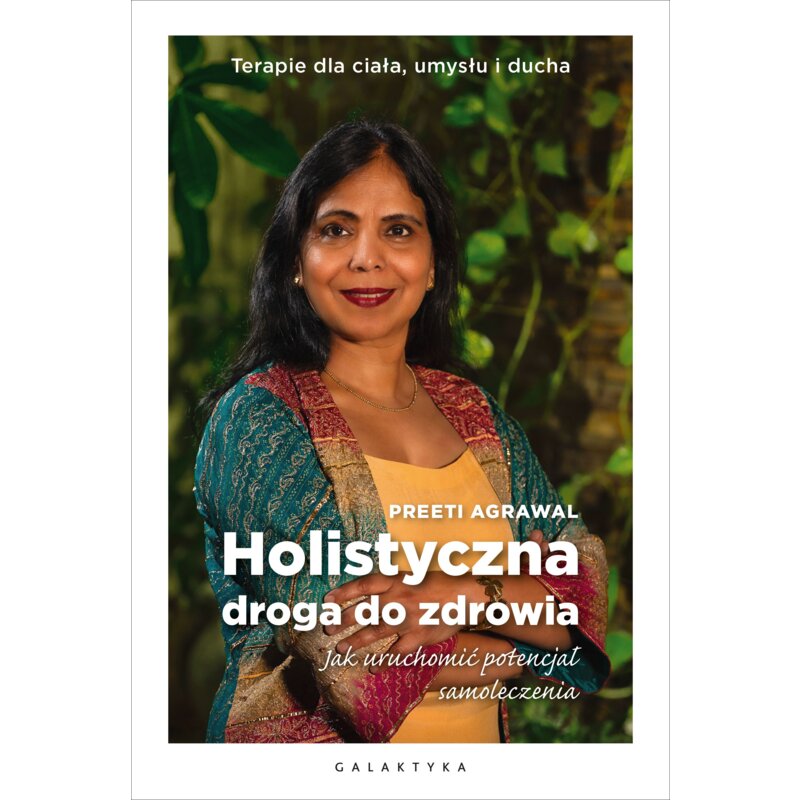 Holistyczna droga do zdrowia. Jak uruchomić potencjał samoleczenia. Terapie dla ciała, umysłu i ducha Agrawal Preeti