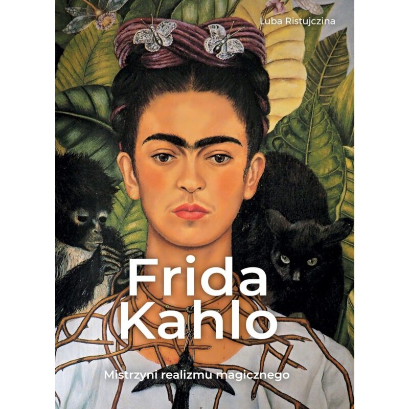 Frida Kahlo. Mistrzyni realizmu magicznego Luba Ristujczina
