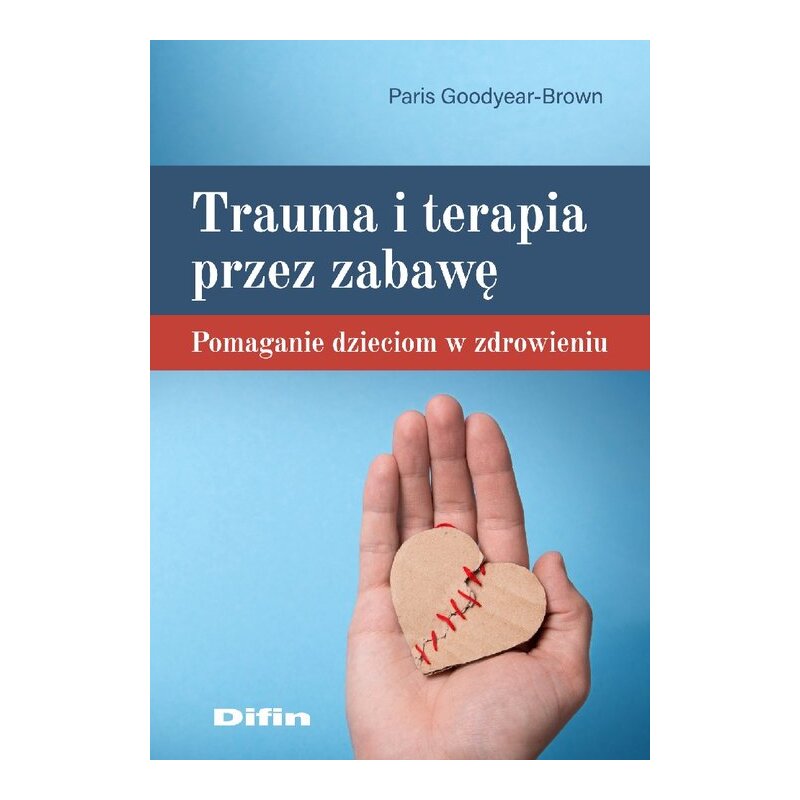 Trauma i terapia przez zabawę. Pomaganie dzieciom w zdrowieniu Paris Goodyear-Brown