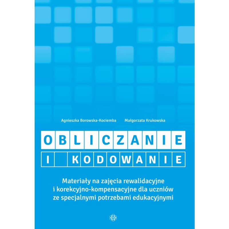 Obliczanie i kodowanie. Materiały na zajęcia rewalidacyjne i korekcyjno-kompensacyjne dla uczniów ze specjalnymi potrzebami edukacyjnymi Agnieszka Borowska-Kociemba