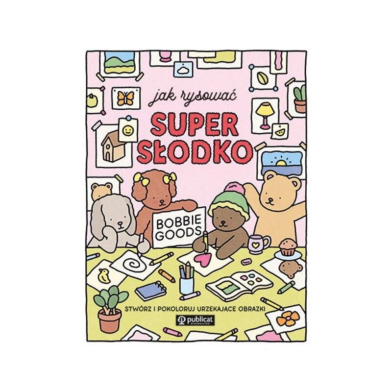 Jak rysować super słodko. Stwórz i pokoloruj urzekające obrazki Bobbie Goods