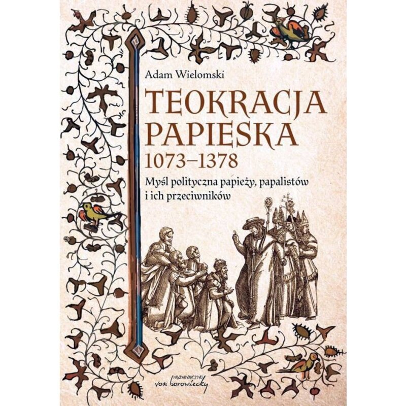 Teokracja papieska 1073-1378 Myśl polityczna papieży, papalistów i ich przeciwników Adam Wielomski