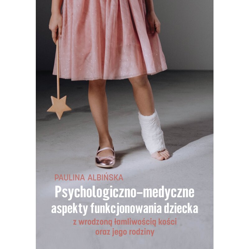 Psychologiczno-medyczne aspekty funkcjonowania dziecka z wrodzoną łamliwością kości oraz jego rodziny Paulina Albińska