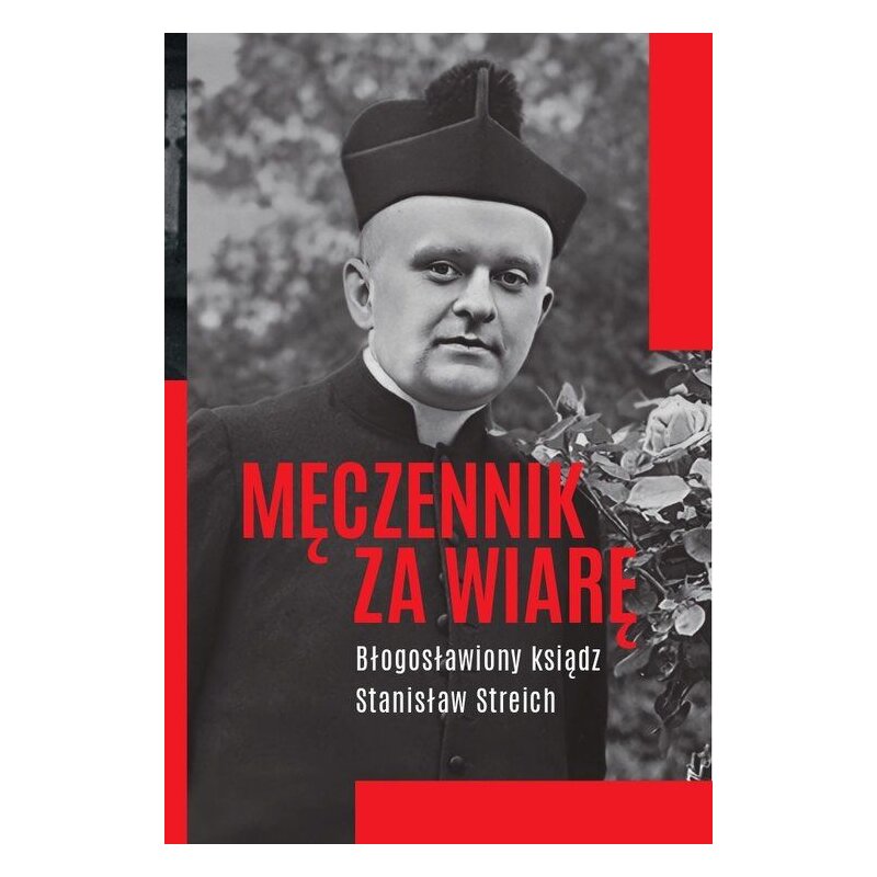 Męczennik za wiarę. Błogosławiony ksiądz Stanisław Streich Michał Baranowski
