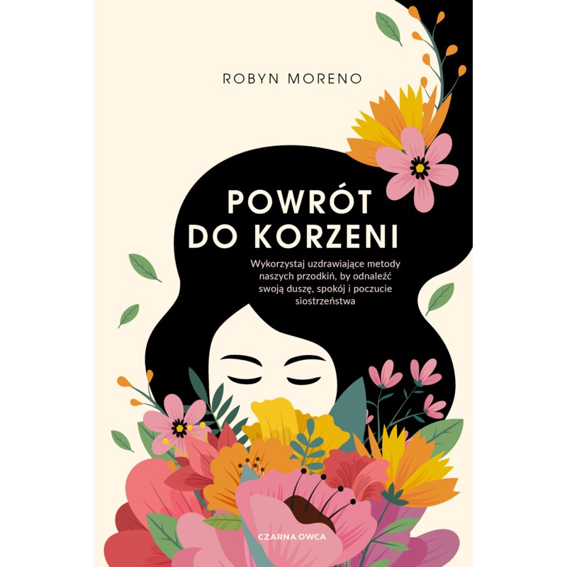 Powrót do korzeni. Wykorzystaj uzdrawiające metody naszych przodkiń, by odnaleźć swoją duszę, spokój i poczucie siostrzeństwa Robyn Moreno