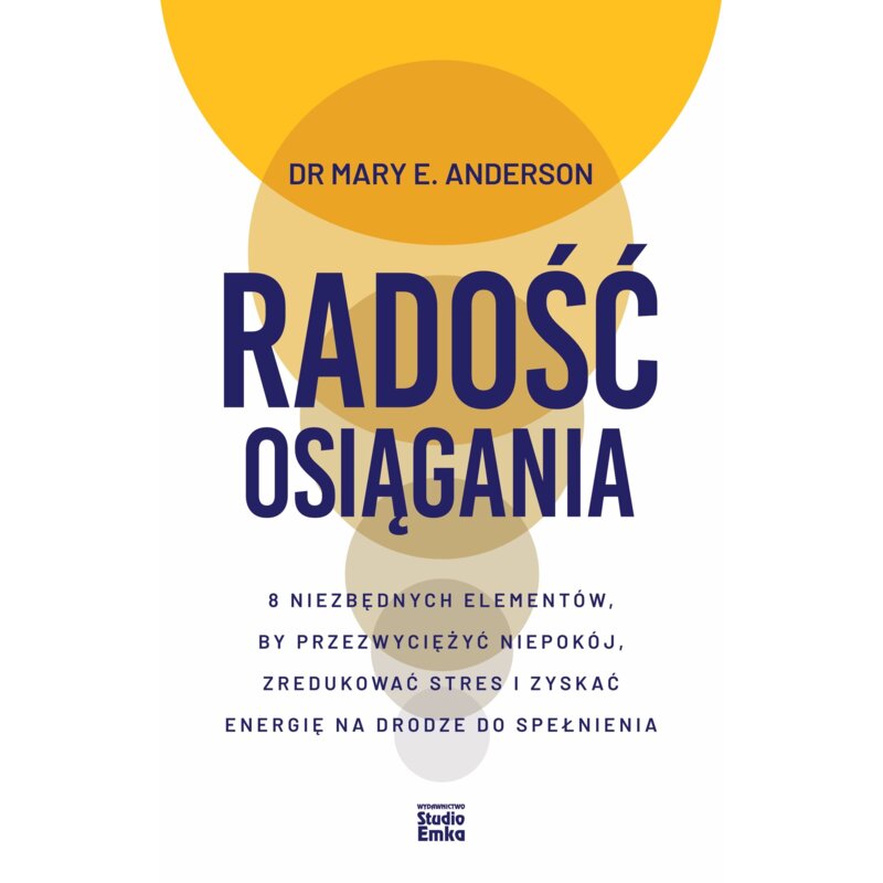 Radość osiągania. 8 niezbędnych elementów, by przezwyciężyć niepokój, zredukować stres i zyskać energię na drodze do spełnienia Anderson E Mary