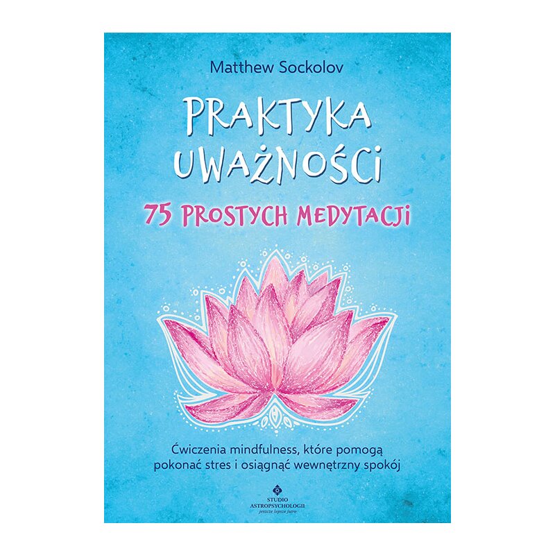 Praktyka uważności – 75 prostych medytacji Matthew Sockolov